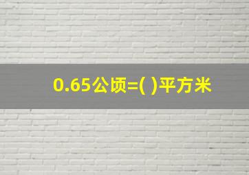 0.65公顷=( )平方米